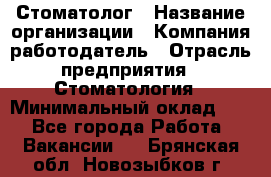 Стоматолог › Название организации ­ Компания-работодатель › Отрасль предприятия ­ Стоматология › Минимальный оклад ­ 1 - Все города Работа » Вакансии   . Брянская обл.,Новозыбков г.